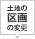 土地の区画の変更